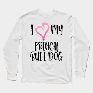 Love Me Love My French Bulldog Especially for Frenchie owners! Long Sleeve T-Shirt